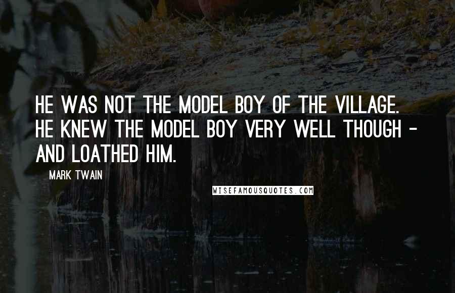 Mark Twain Quotes: He was not the Model Boy of the village. He knew the model boy very well though - and loathed him.