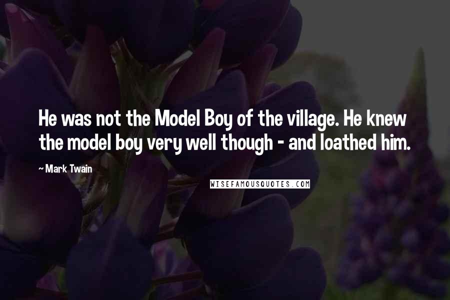 Mark Twain Quotes: He was not the Model Boy of the village. He knew the model boy very well though - and loathed him.