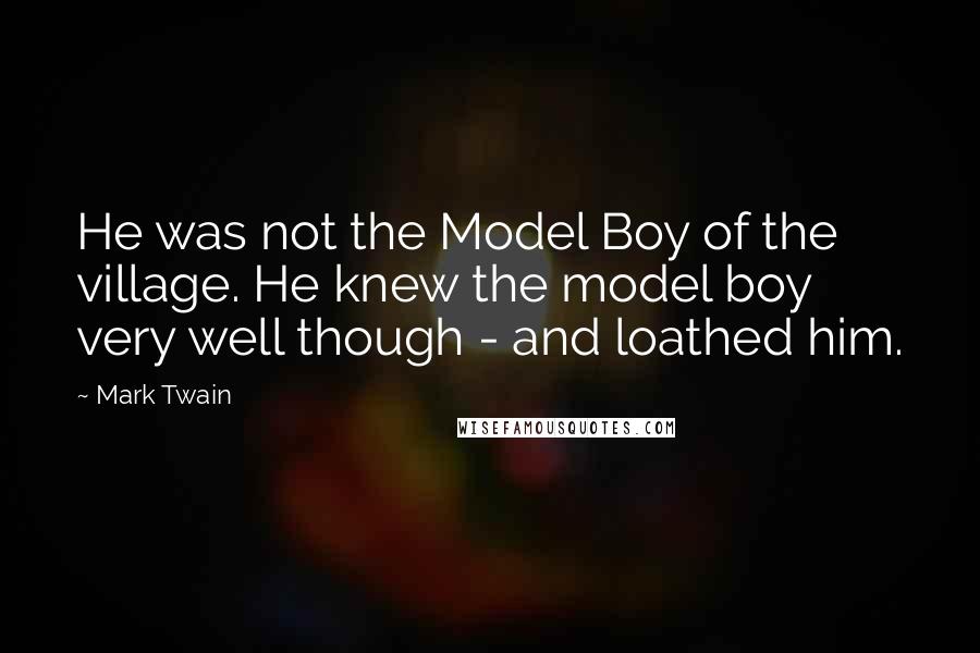 Mark Twain Quotes: He was not the Model Boy of the village. He knew the model boy very well though - and loathed him.