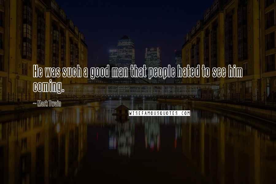 Mark Twain Quotes: He was such a good man that people hated to see him coming.