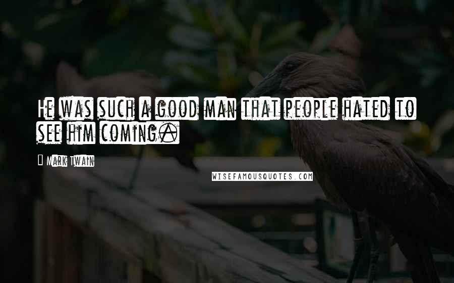 Mark Twain Quotes: He was such a good man that people hated to see him coming.