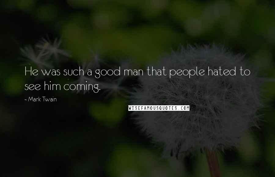 Mark Twain Quotes: He was such a good man that people hated to see him coming.