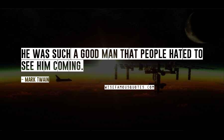 Mark Twain Quotes: He was such a good man that people hated to see him coming.