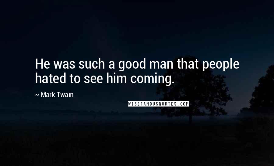 Mark Twain Quotes: He was such a good man that people hated to see him coming.