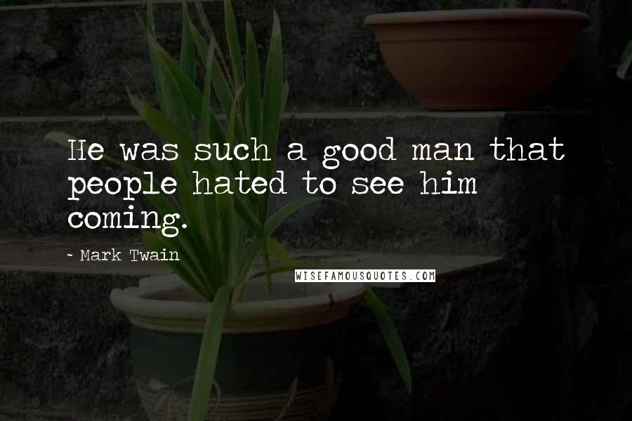 Mark Twain Quotes: He was such a good man that people hated to see him coming.