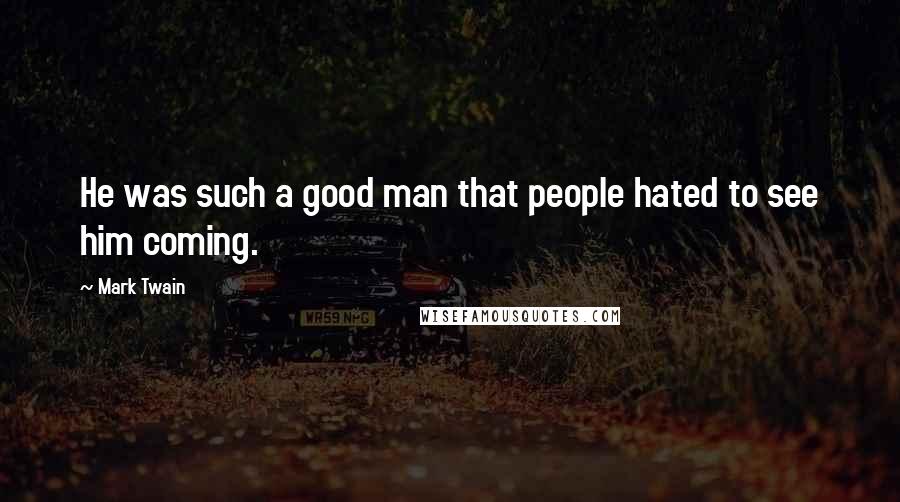 Mark Twain Quotes: He was such a good man that people hated to see him coming.