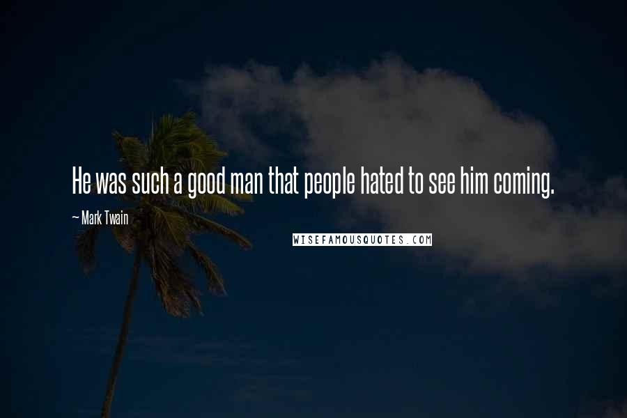 Mark Twain Quotes: He was such a good man that people hated to see him coming.