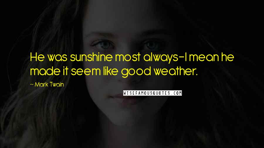 Mark Twain Quotes: He was sunshine most always-I mean he made it seem like good weather.