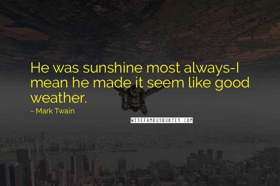 Mark Twain Quotes: He was sunshine most always-I mean he made it seem like good weather.