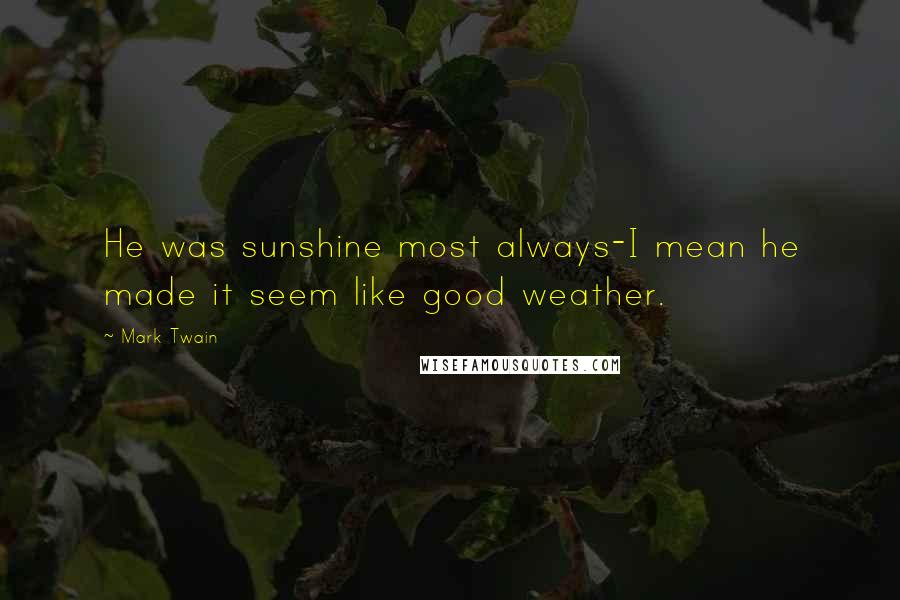 Mark Twain Quotes: He was sunshine most always-I mean he made it seem like good weather.