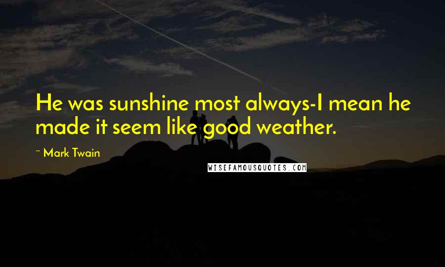 Mark Twain Quotes: He was sunshine most always-I mean he made it seem like good weather.