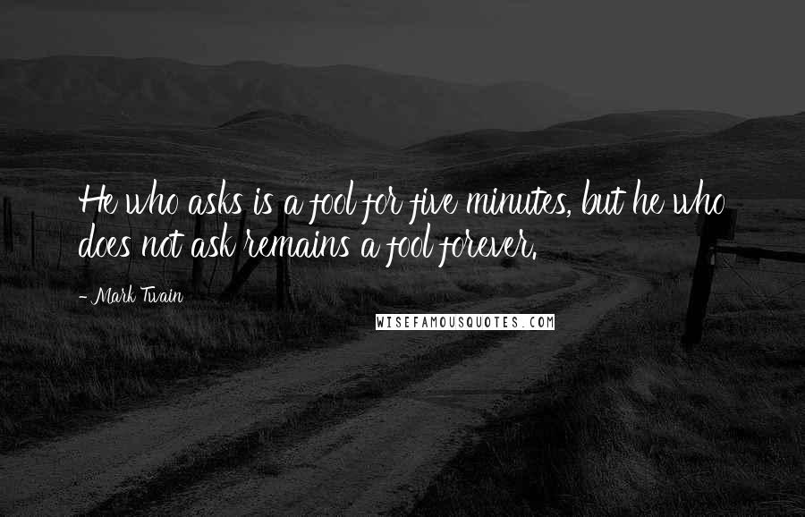 Mark Twain Quotes: He who asks is a fool for five minutes, but he who does not ask remains a fool forever.