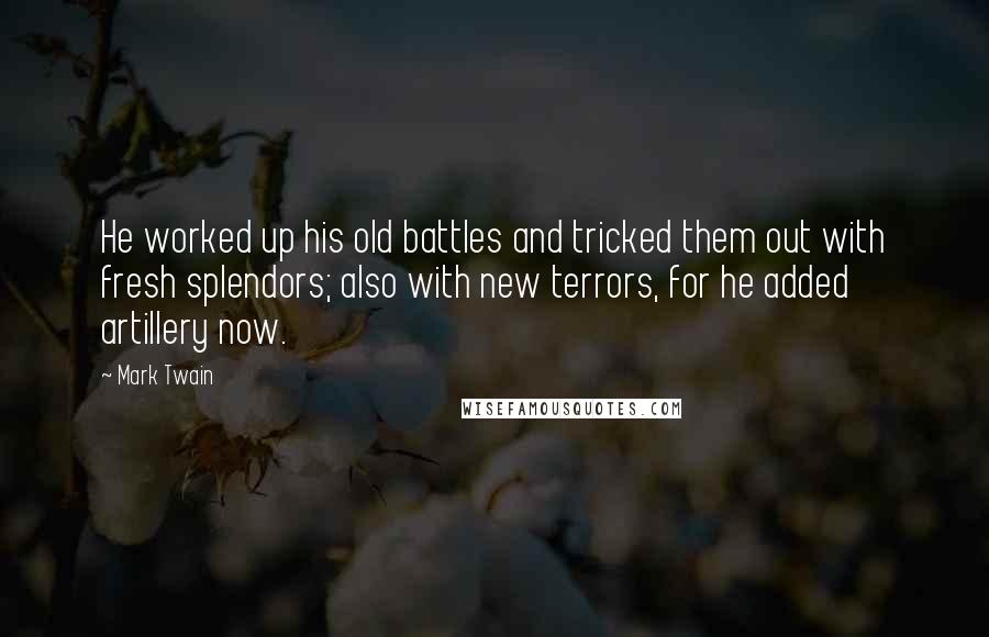Mark Twain Quotes: He worked up his old battles and tricked them out with fresh splendors; also with new terrors, for he added artillery now.