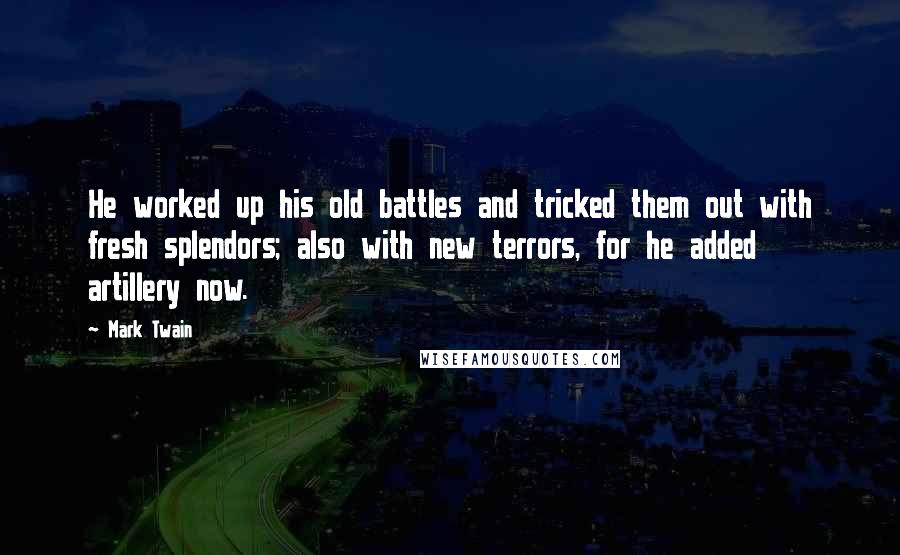 Mark Twain Quotes: He worked up his old battles and tricked them out with fresh splendors; also with new terrors, for he added artillery now.