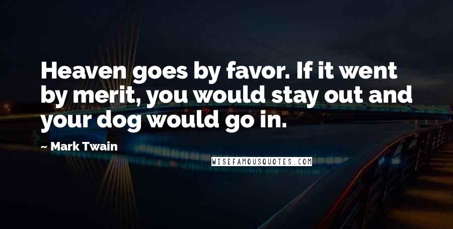 Mark Twain Quotes: Heaven goes by favor. If it went by merit, you would stay out and your dog would go in.