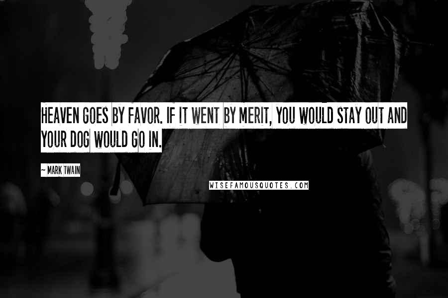 Mark Twain Quotes: Heaven goes by favor. If it went by merit, you would stay out and your dog would go in.