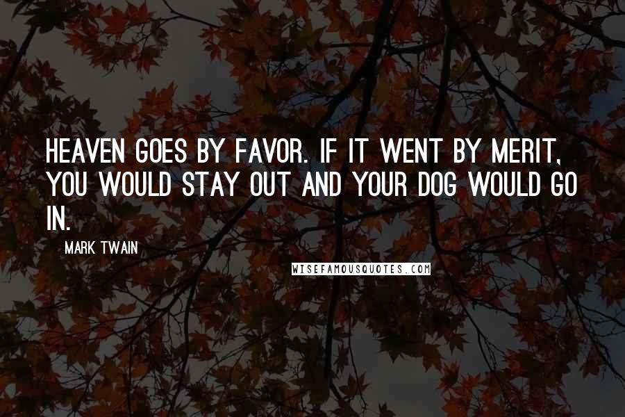 Mark Twain Quotes: Heaven goes by favor. If it went by merit, you would stay out and your dog would go in.