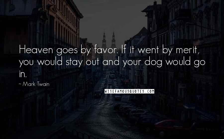 Mark Twain Quotes: Heaven goes by favor. If it went by merit, you would stay out and your dog would go in.