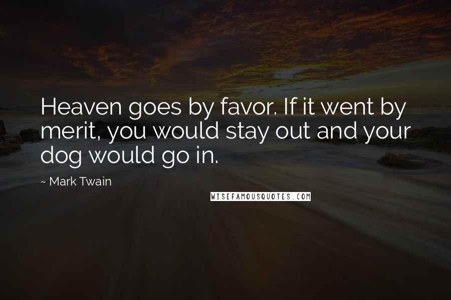 Mark Twain Quotes: Heaven goes by favor. If it went by merit, you would stay out and your dog would go in.