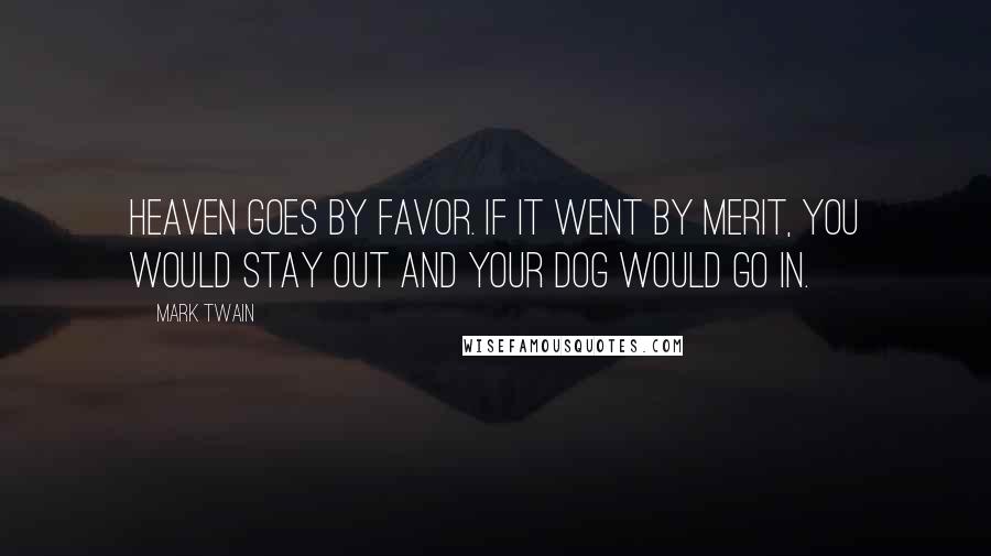 Mark Twain Quotes: Heaven goes by favor. If it went by merit, you would stay out and your dog would go in.