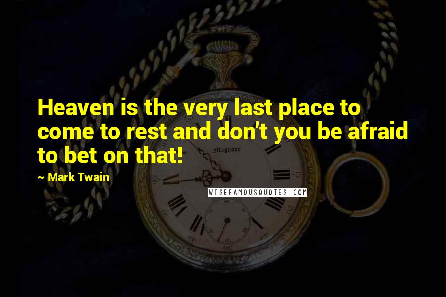Mark Twain Quotes: Heaven is the very last place to come to rest and don't you be afraid to bet on that!