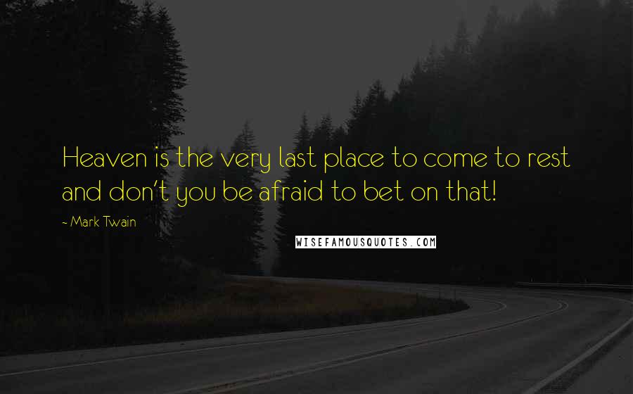 Mark Twain Quotes: Heaven is the very last place to come to rest and don't you be afraid to bet on that!