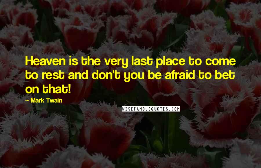 Mark Twain Quotes: Heaven is the very last place to come to rest and don't you be afraid to bet on that!