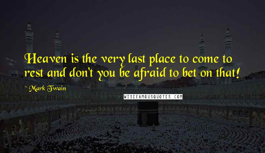 Mark Twain Quotes: Heaven is the very last place to come to rest and don't you be afraid to bet on that!