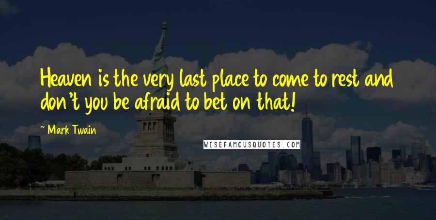 Mark Twain Quotes: Heaven is the very last place to come to rest and don't you be afraid to bet on that!