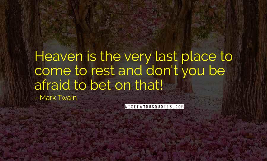 Mark Twain Quotes: Heaven is the very last place to come to rest and don't you be afraid to bet on that!