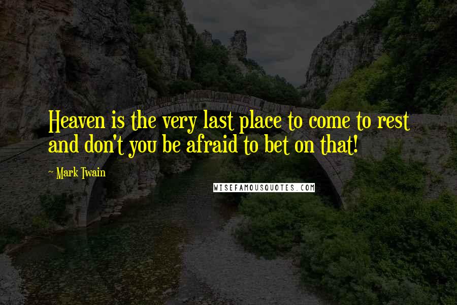 Mark Twain Quotes: Heaven is the very last place to come to rest and don't you be afraid to bet on that!