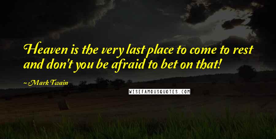 Mark Twain Quotes: Heaven is the very last place to come to rest and don't you be afraid to bet on that!