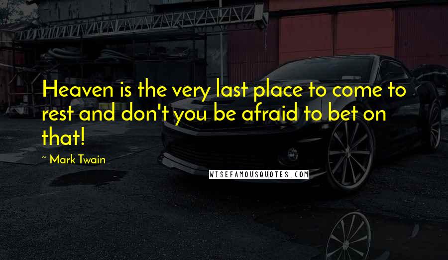 Mark Twain Quotes: Heaven is the very last place to come to rest and don't you be afraid to bet on that!