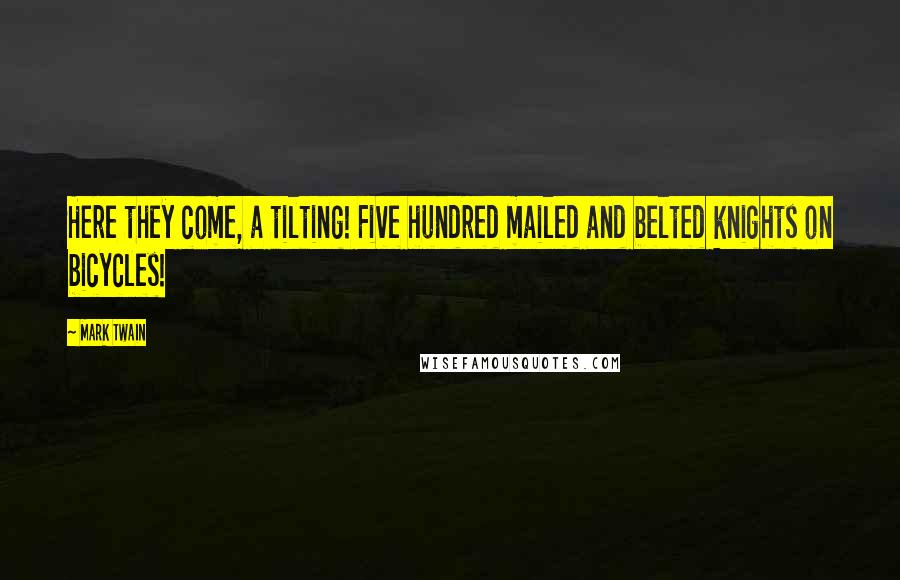 Mark Twain Quotes: Here they come, a tilting! Five hundred mailed and belted knights on bicycles!