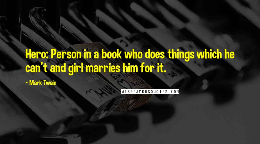 Mark Twain Quotes: Hero: Person in a book who does things which he can't and girl marries him for it.