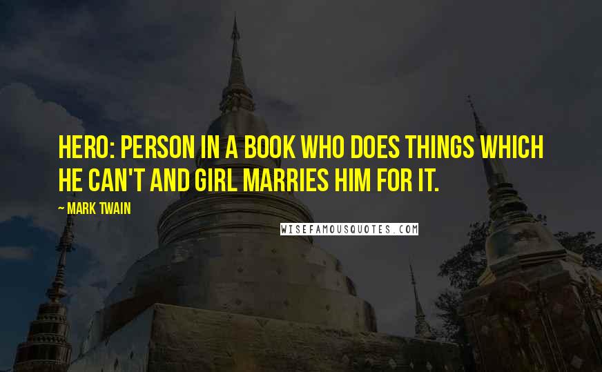 Mark Twain Quotes: Hero: Person in a book who does things which he can't and girl marries him for it.