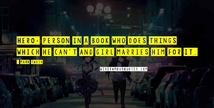 Mark Twain Quotes: Hero: Person in a book who does things which he can't and girl marries him for it.