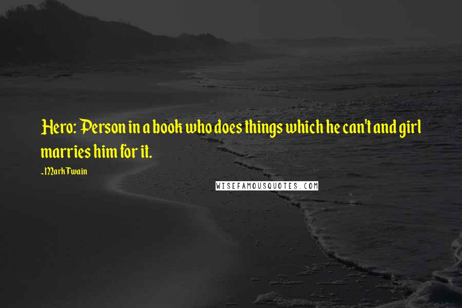 Mark Twain Quotes: Hero: Person in a book who does things which he can't and girl marries him for it.