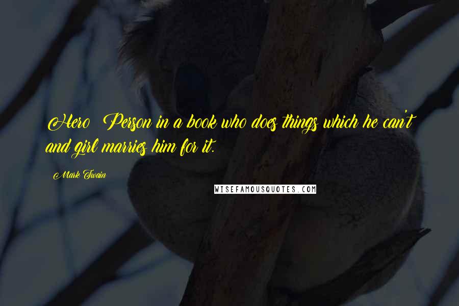 Mark Twain Quotes: Hero: Person in a book who does things which he can't and girl marries him for it.