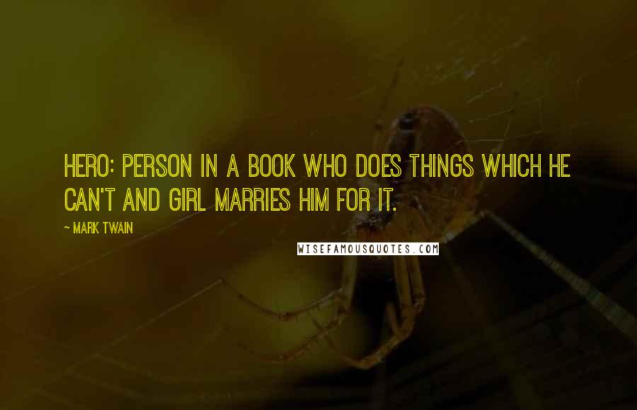 Mark Twain Quotes: Hero: Person in a book who does things which he can't and girl marries him for it.