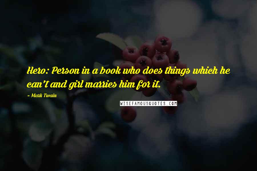 Mark Twain Quotes: Hero: Person in a book who does things which he can't and girl marries him for it.