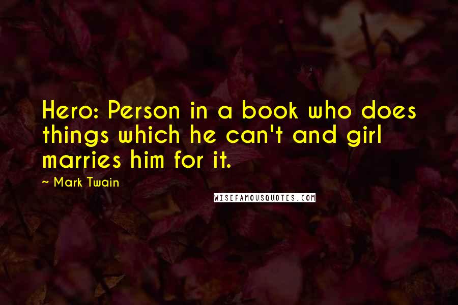 Mark Twain Quotes: Hero: Person in a book who does things which he can't and girl marries him for it.