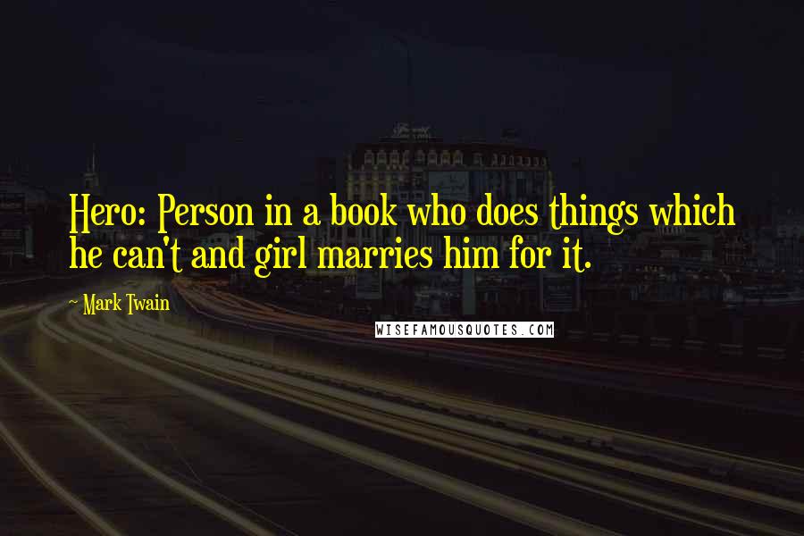 Mark Twain Quotes: Hero: Person in a book who does things which he can't and girl marries him for it.