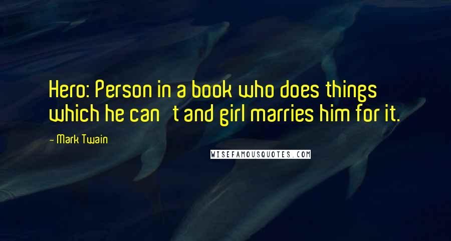 Mark Twain Quotes: Hero: Person in a book who does things which he can't and girl marries him for it.