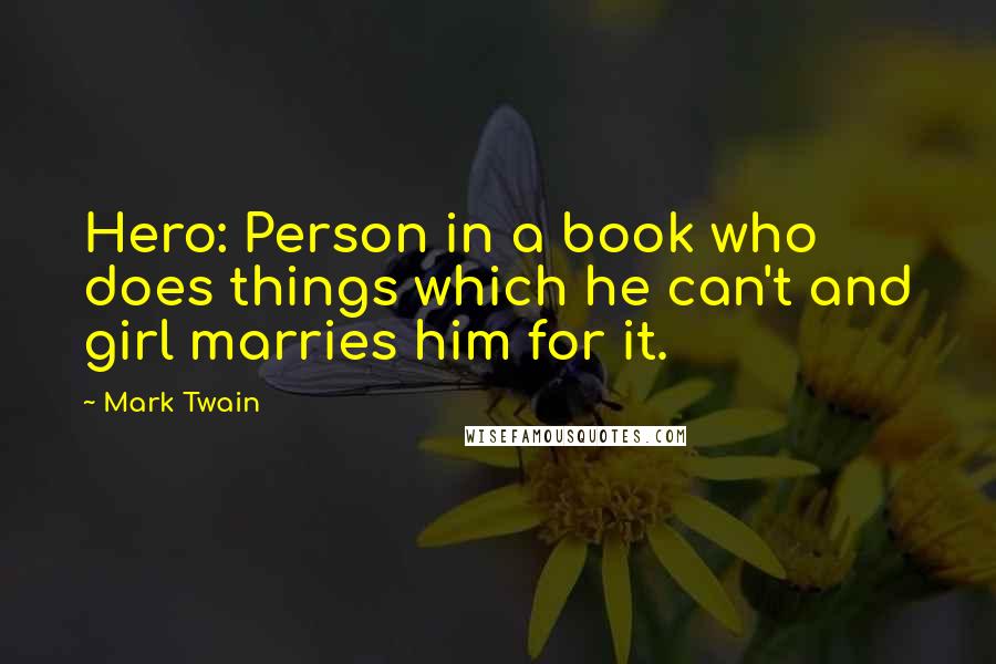 Mark Twain Quotes: Hero: Person in a book who does things which he can't and girl marries him for it.