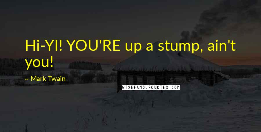 Mark Twain Quotes: Hi-YI! YOU'RE up a stump, ain't you!