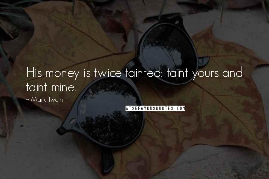 Mark Twain Quotes: His money is twice tainted: taint yours and taint mine.