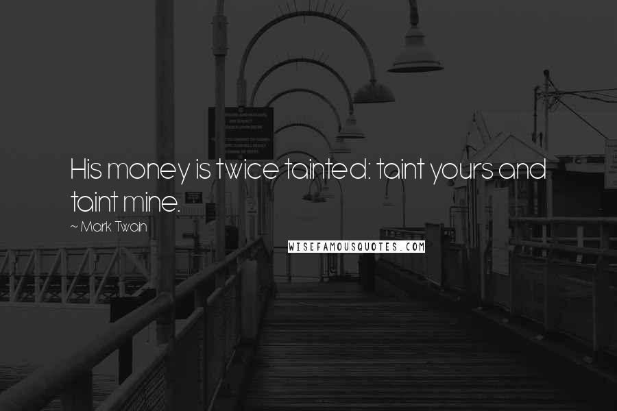 Mark Twain Quotes: His money is twice tainted: taint yours and taint mine.