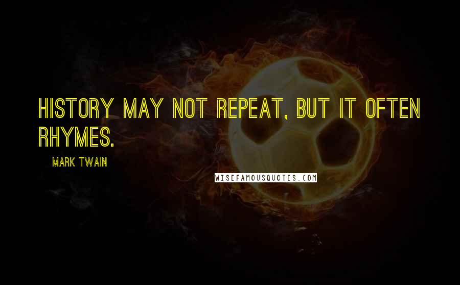 Mark Twain Quotes: History may not repeat, but it often rhymes.