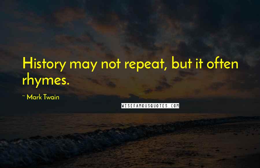 Mark Twain Quotes: History may not repeat, but it often rhymes.
